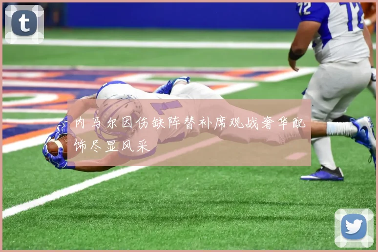 内马尔因伤缺阵替补席观战奢华配饰尽显风采