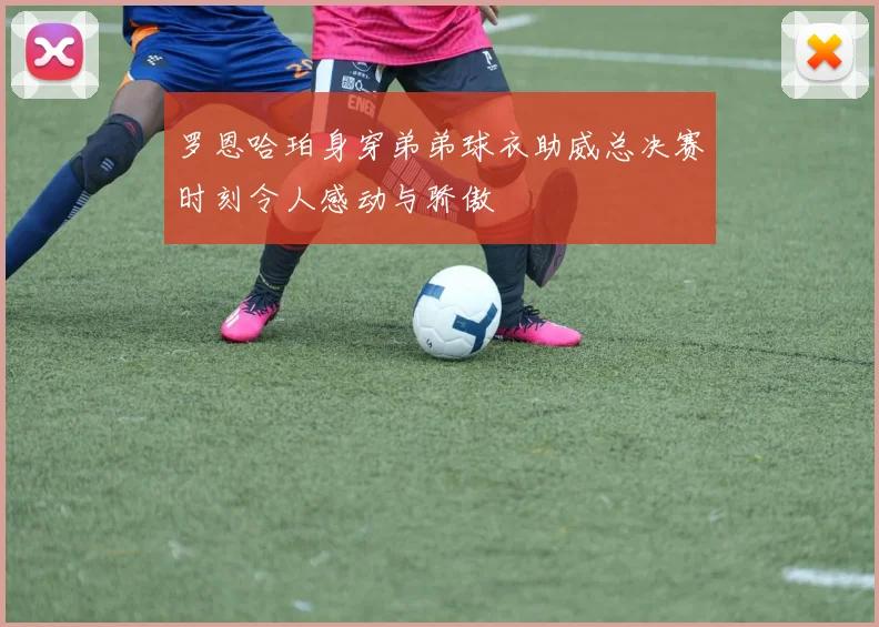 罗恩哈珀身穿弟弟球衣助威总决赛时刻令人感动与骄傲