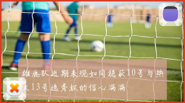 雄鹿队近期表现如同稳获10号与热火13号选秀权的信心满满
