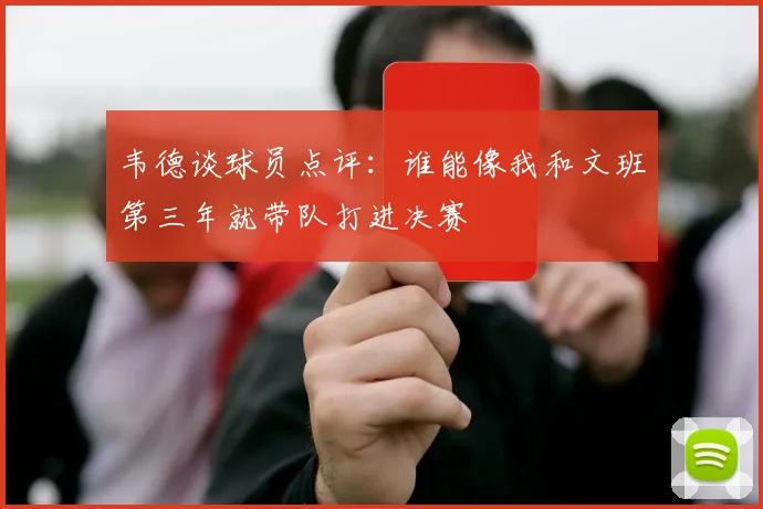 韦德谈球员点评：谁能像我和文班第三年就带队打进决赛
