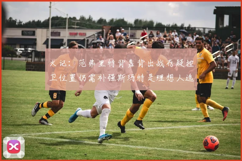 火记：范弗里特背靠背出战存疑控卫位置仍需补强斯玛特是理想人选