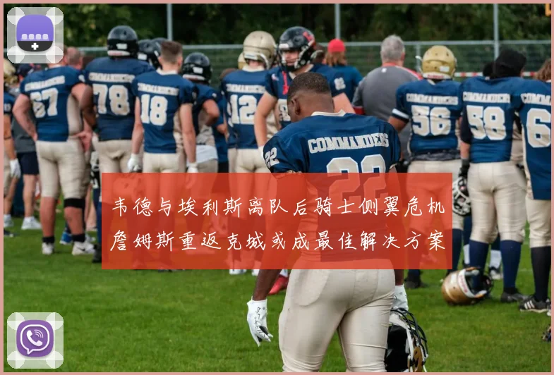 韦德与埃利斯离队后骑士侧翼危机詹姆斯重返克城或成最佳解决方案