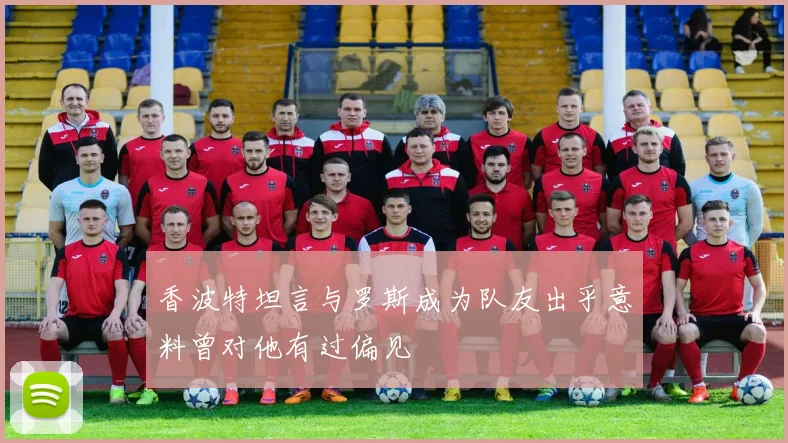 香波特坦言与罗斯成为队友出乎意料曾对他有过偏见