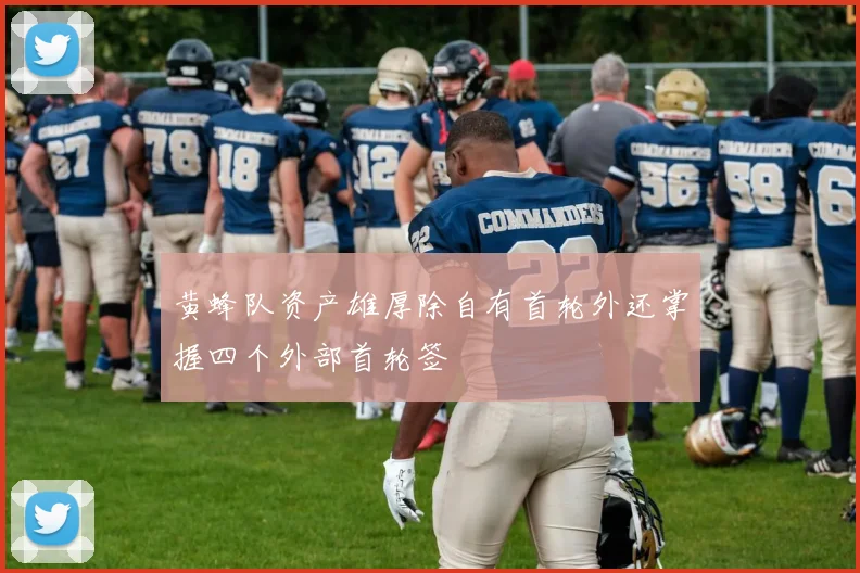黄蜂队资产雄厚除自有首轮外还掌握四个外部首轮签